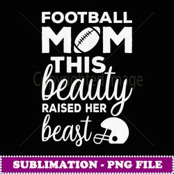 Womens FOOTBALL MOM THIS beauty RAISED HER Beast Football Fan - Premium Sublimation Digital Download