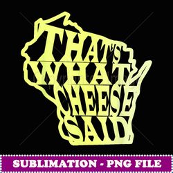 that's what cheese said wi greenbay cheese head state - sublimation-ready png file