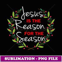 Jesus is the Reason for the Season - Artistic Sublimation Digital File