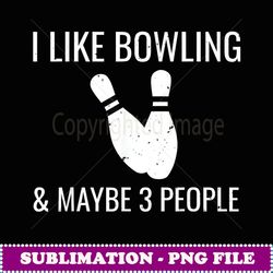 I Like Bowling & Maybe 3 People Funny Introvert Gift - Decorative Sublimation PNG File