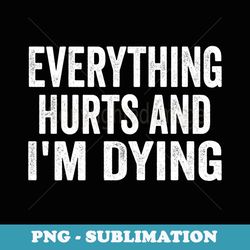 Everything Hurts I'm Dying Funny Fitness Workout Gym - Modern Sublimation PNG File