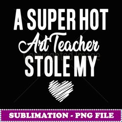 A Super Hot Art Teacher Stole My Heart - Exclusive Sublimation Digital File