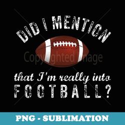 football fan did i mention i'm really into football - decorative sublimation png file