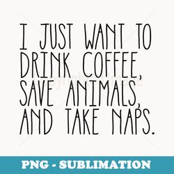Drink Coffee, Save Animals, and Take Naps - Artistic Sublimation Digital File