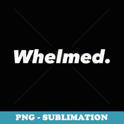 WHELMED Funny Party Sarcastic Indifferent - Special Edition Sublimation PNG File