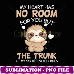 Sloth My Heart Has No Room For You But The Trunk Of My Car - Exclusive Sublimation Digital File