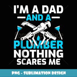 Ium A Dad And A Plumber Nothing Scares Me Father's day - Exclusive Sublimation Digital File