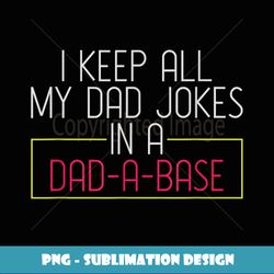 I Keep All My Dad Jokes In A Dad A Base Dad Jokes - Modern Sublimation PNG File