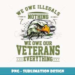 We Owe Illegals Nothing We Owe Our Veterans Everything - Retro PNG Sublimation Digital Download