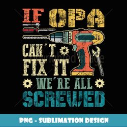 If Opa Can't Fix it We're All Screwed Funny Fathers Gift - Decorative Sublimation PNG File