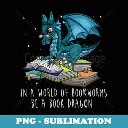 s In A World Full Of Bookworms Be A Book Dragon - Stylish Sublimation Digital Download