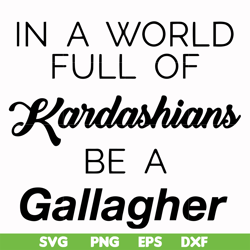 In a world full of Kardashians be a Gallagher svg, png, dxf, eps file FN000137