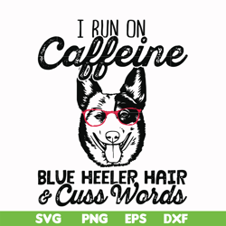 I run on caffeine blue heeler hair cuss words svg, png, dxf, eps file FN00026