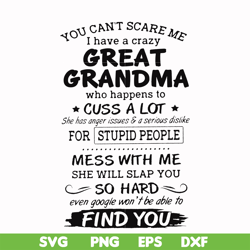 You can't scare me I have a crazy great grandma who happens to cuss a lot she has anger issues & a serious dislike for s