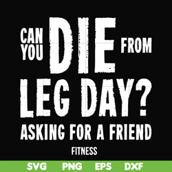 Can you die from leg day asking for a friend fitness svg, png, dxf, eps file FN00030