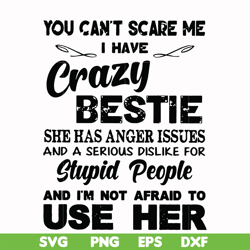You can't scare me I have crazy bestie she has anger issues and a serious dislike for stupid people and I'm not afraid t