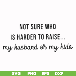 Not sure who is harder to raise my husband or my kids svg, png, dxf, eps file FN000382