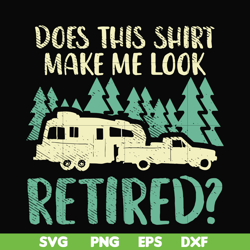 Does this shirt make me look retired camping svg, png, dxf, eps digital file CMP035