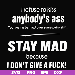I refuse to kiss anybody's ass stay mad because I don't give a fuck svg, png, dxf, eps file FN000255