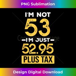 53 year old plus tax funny 53th birthday - png transparent sublimation design