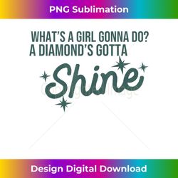 What's A Girl Gonna Do A Diamond's Gotta Shine - Modern Sublimation PNG File