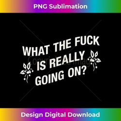 what the fuck is really going on crazy times! fun 3 - png transparent digital download file for sublimation