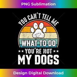 dog lover - you can't tell me what to do you're not my dogs