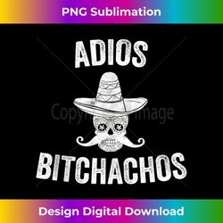 adios bitchachos funny cinco de mayo mexican party - creative sublimation png download