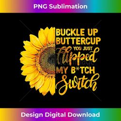 buckle up buttercup you just flipped my bitch switch t - decorative sublimation png file