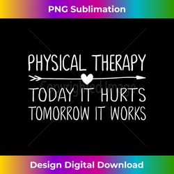 Physical Therapy Today It Hurts Tomorrow It Works Shirt - Vintage Sublimation PNG Download