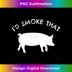 i'd smoke that pig t-shirt funny smoking bbq grilling gift - instant sublimation digital download