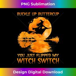 buckle up buttercup you just flipped my witch switch - exclusive sublimation digital file