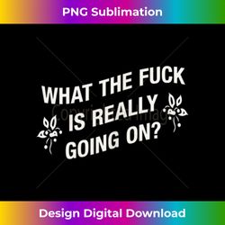 what the fuck is really going on crazy times! fun 3 - aesthetic sublimation digital file