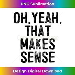 Oh, Yeah, That Makes Sense, funny white lie party - Sublimation-Optimized PNG File