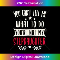 you can't tell me what to do you're not my stepdaughter - digital sublimation download file