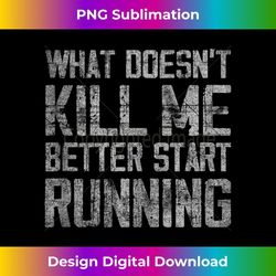 what doesn't kill me better start running funny distressed 1 - high-quality png sublimation download