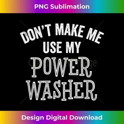 Funny Don't Make Me Use Power Washer Cleaning Tools - Creative Sublimation Png Download