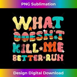funny what doesn't kill me better run - stylish sublimation digital download