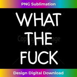 what the fuck, funny, joke, sarcastic, family 1 - png transparent sublimation file