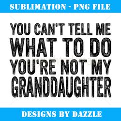 you can't tell me what to do granddaughter - premium png sublimation file