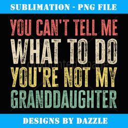 you can't tell me what to do you're not my granddaughter - aesthetic sublimation digital file