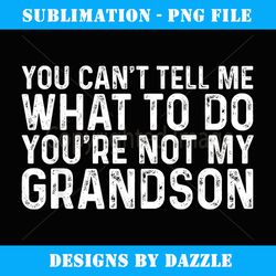 you can't tell me what to do you're not my grandson - premium sublimation digital download