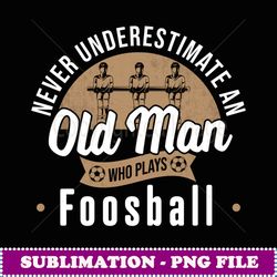 never underestimate old man who plays foosball table soccer - decorative sublimation png file