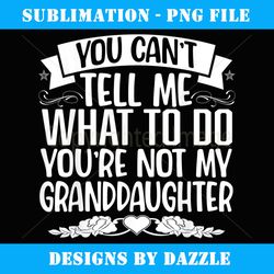 you can't tell me what to do you're not my granddaughter - signature sublimation png file
