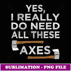 yes i really do need all axe throwing hatchet thrower - retro png sublimation digital download