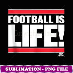 ted lasso football is life - png transparent digital download file for sublimation