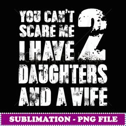father you cant scare me i have 2 daughters and a wife -