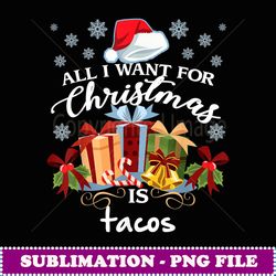 all i want for christmas is tacos funny mexican food - png transparent sublimation design