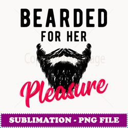 bearded for her pleasure t funny humor joke - professional sublimation digital download