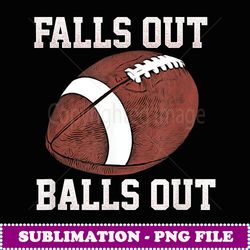 falls out balls out football funny - high-resolution png sublimation file